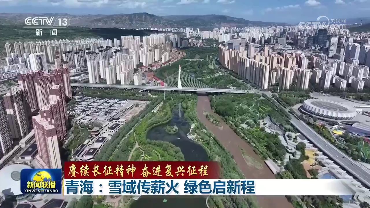 【赓续长征精神 奋进复兴征程】青海:雪域传薪火 绿色启新程